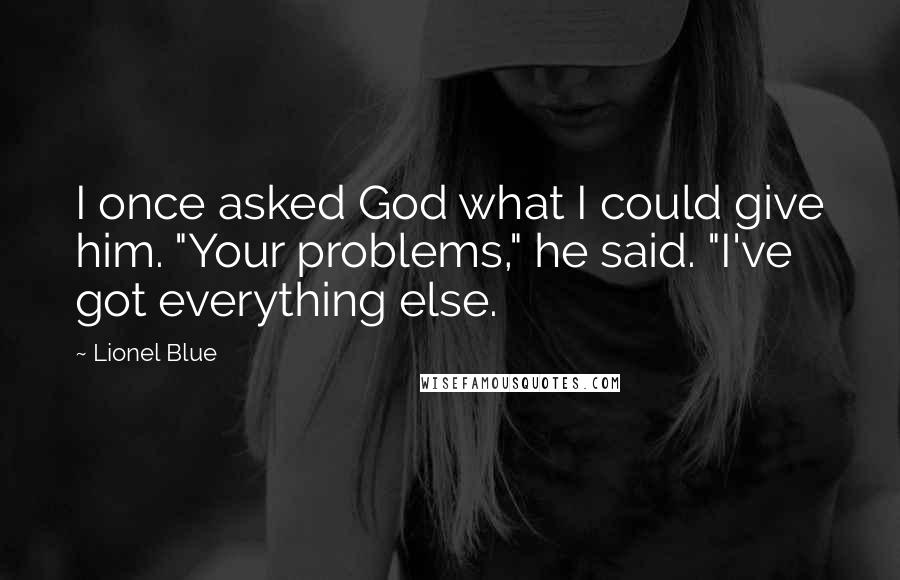 Lionel Blue Quotes: I once asked God what I could give him. "Your problems," he said. "I've got everything else.