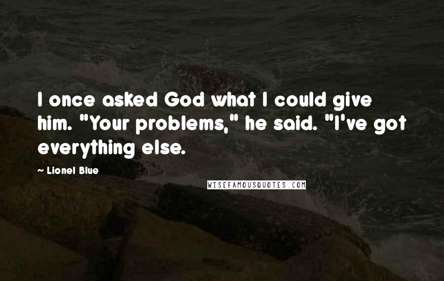 Lionel Blue Quotes: I once asked God what I could give him. "Your problems," he said. "I've got everything else.