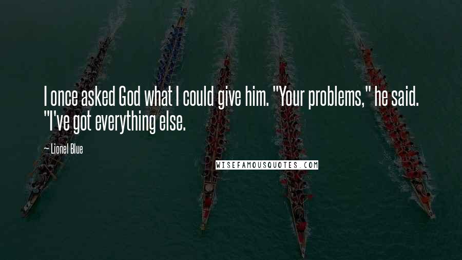 Lionel Blue Quotes: I once asked God what I could give him. "Your problems," he said. "I've got everything else.