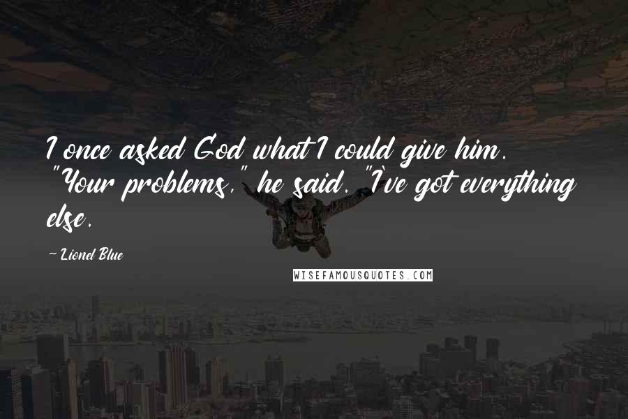 Lionel Blue Quotes: I once asked God what I could give him. "Your problems," he said. "I've got everything else.
