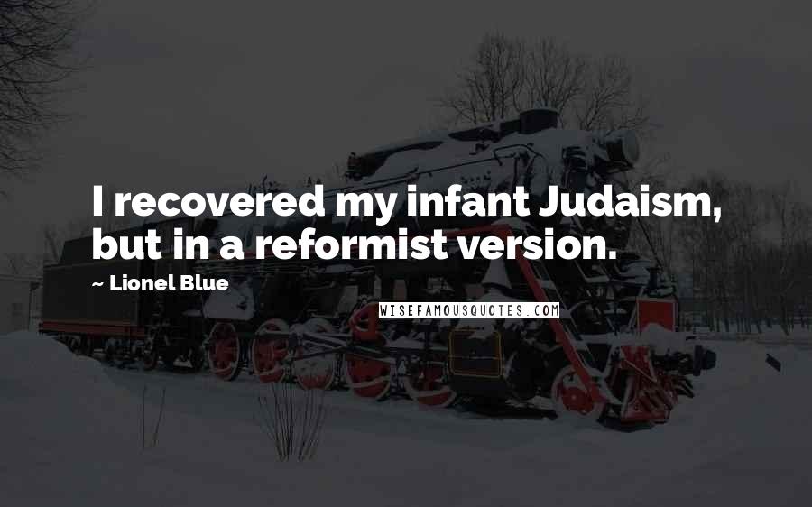 Lionel Blue Quotes: I recovered my infant Judaism, but in a reformist version.
