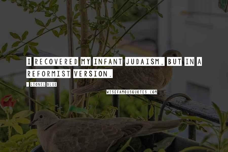 Lionel Blue Quotes: I recovered my infant Judaism, but in a reformist version.
