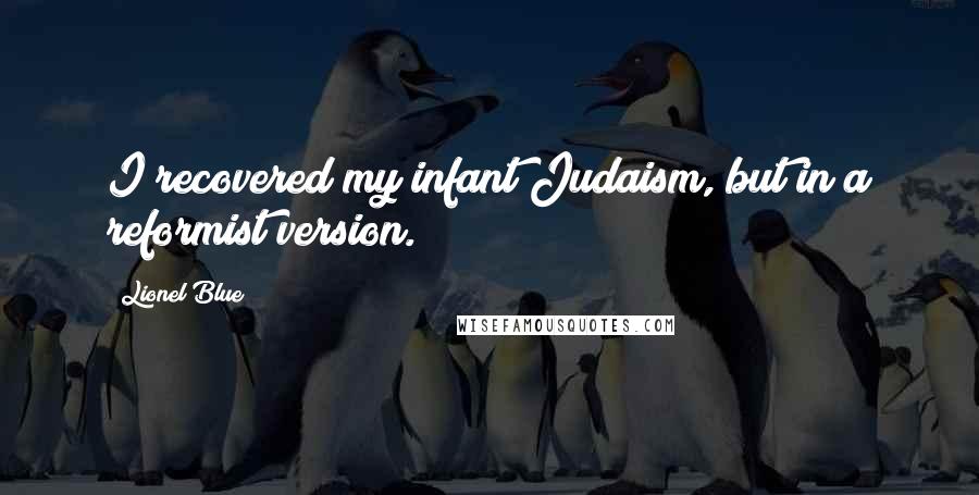 Lionel Blue Quotes: I recovered my infant Judaism, but in a reformist version.
