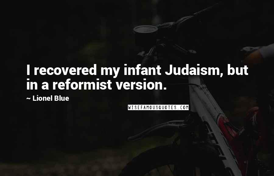 Lionel Blue Quotes: I recovered my infant Judaism, but in a reformist version.