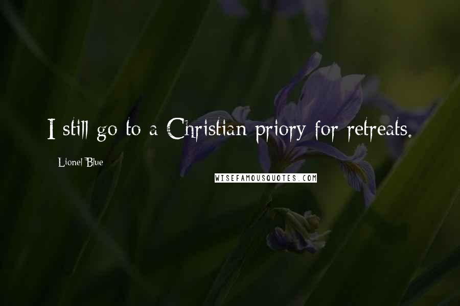 Lionel Blue Quotes: I still go to a Christian priory for retreats.