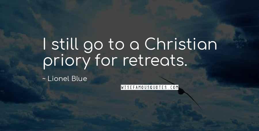 Lionel Blue Quotes: I still go to a Christian priory for retreats.