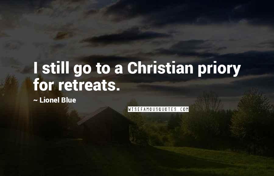 Lionel Blue Quotes: I still go to a Christian priory for retreats.