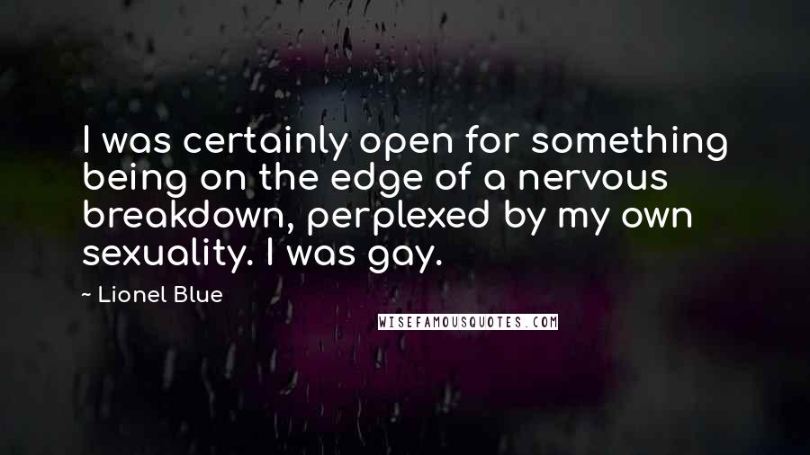 Lionel Blue Quotes: I was certainly open for something being on the edge of a nervous breakdown, perplexed by my own sexuality. I was gay.