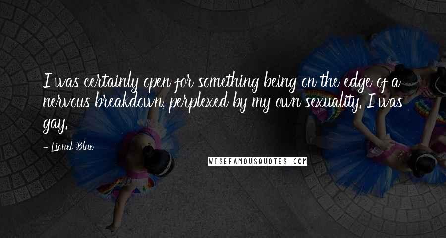 Lionel Blue Quotes: I was certainly open for something being on the edge of a nervous breakdown, perplexed by my own sexuality. I was gay.