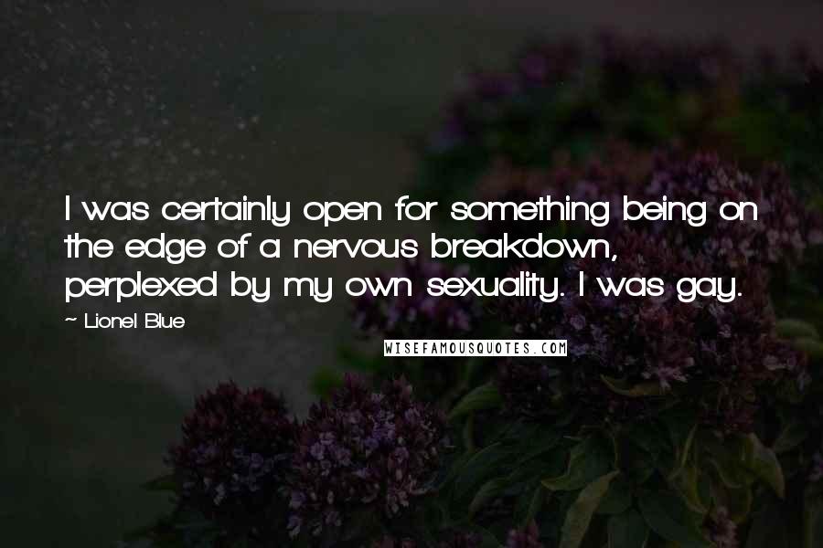 Lionel Blue Quotes: I was certainly open for something being on the edge of a nervous breakdown, perplexed by my own sexuality. I was gay.