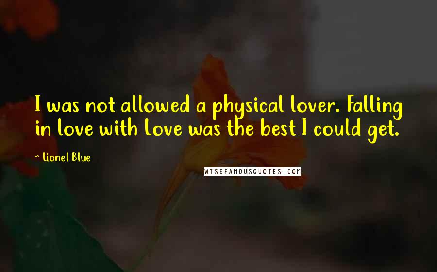 Lionel Blue Quotes: I was not allowed a physical lover. Falling in love with Love was the best I could get.