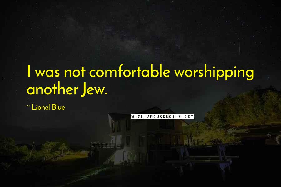 Lionel Blue Quotes: I was not comfortable worshipping another Jew.