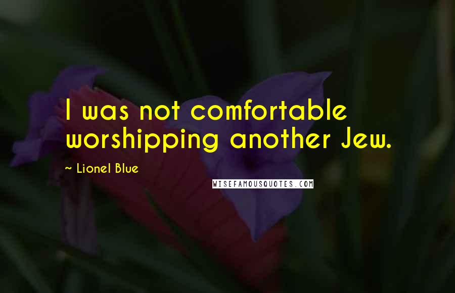 Lionel Blue Quotes: I was not comfortable worshipping another Jew.