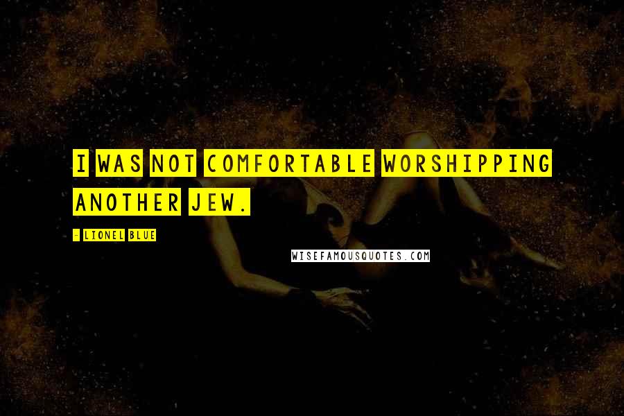 Lionel Blue Quotes: I was not comfortable worshipping another Jew.