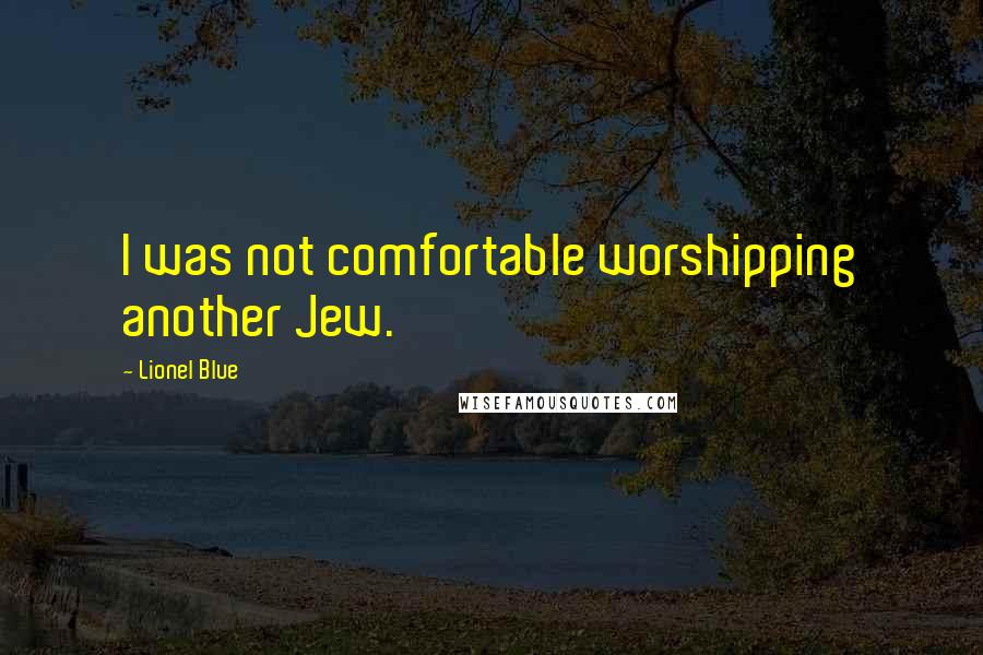 Lionel Blue Quotes: I was not comfortable worshipping another Jew.