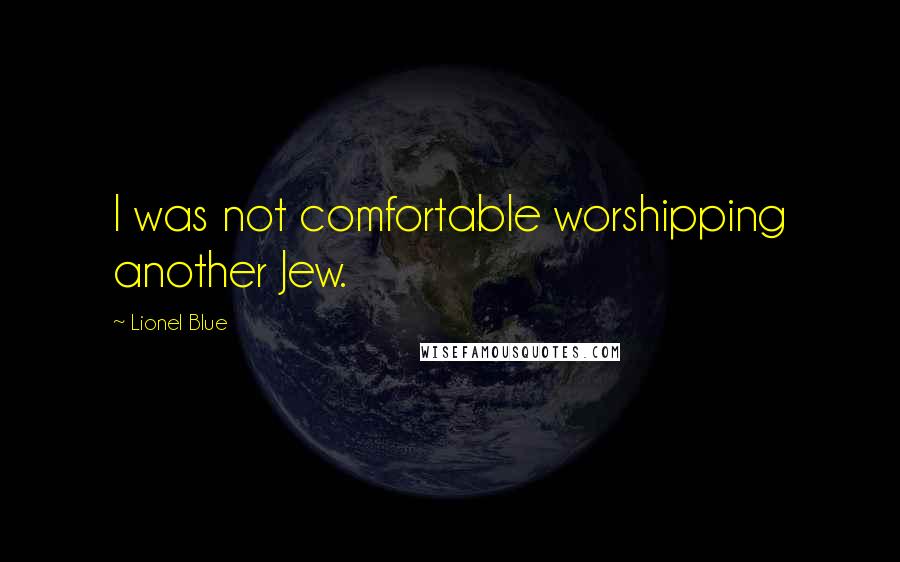 Lionel Blue Quotes: I was not comfortable worshipping another Jew.