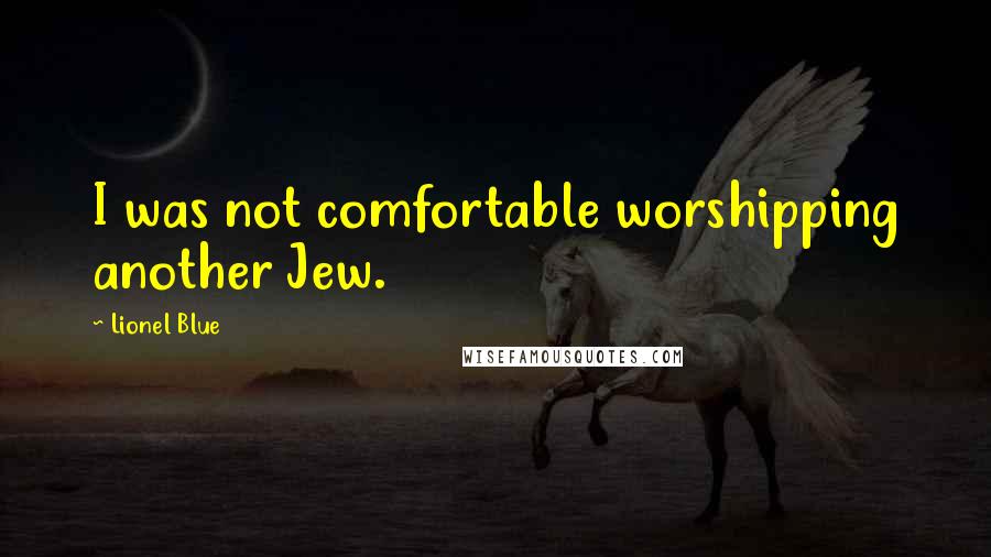 Lionel Blue Quotes: I was not comfortable worshipping another Jew.
