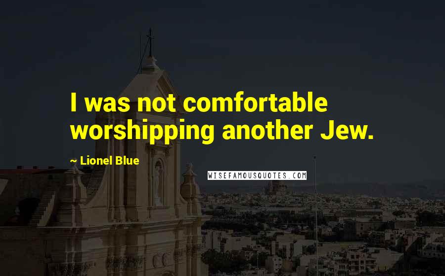 Lionel Blue Quotes: I was not comfortable worshipping another Jew.