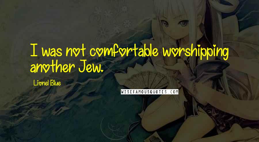 Lionel Blue Quotes: I was not comfortable worshipping another Jew.