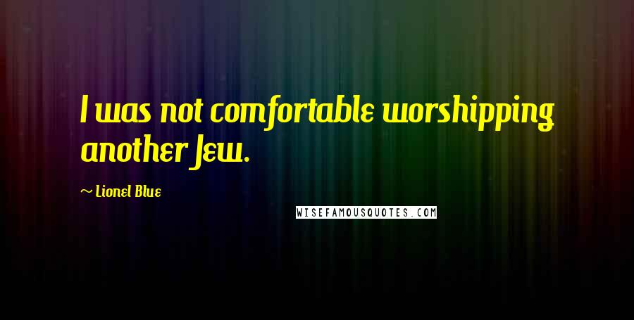 Lionel Blue Quotes: I was not comfortable worshipping another Jew.