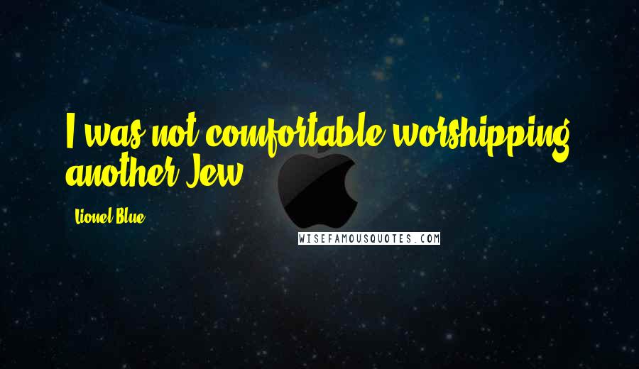 Lionel Blue Quotes: I was not comfortable worshipping another Jew.