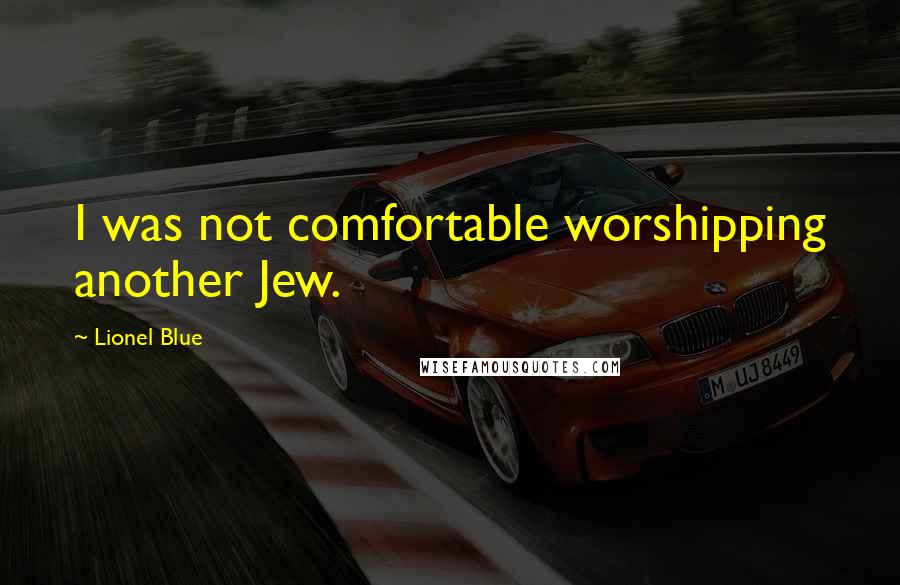 Lionel Blue Quotes: I was not comfortable worshipping another Jew.