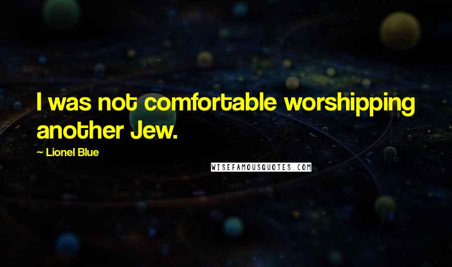 Lionel Blue Quotes: I was not comfortable worshipping another Jew.