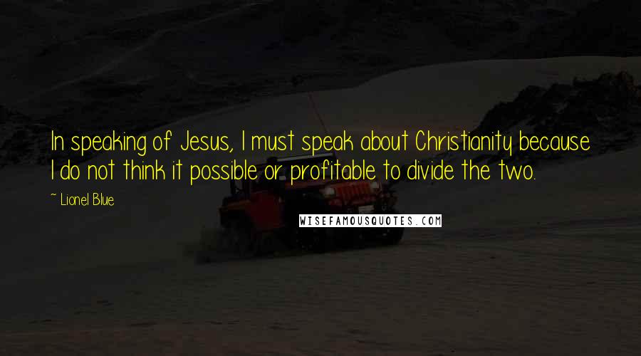 Lionel Blue Quotes: In speaking of Jesus, I must speak about Christianity because I do not think it possible or profitable to divide the two.