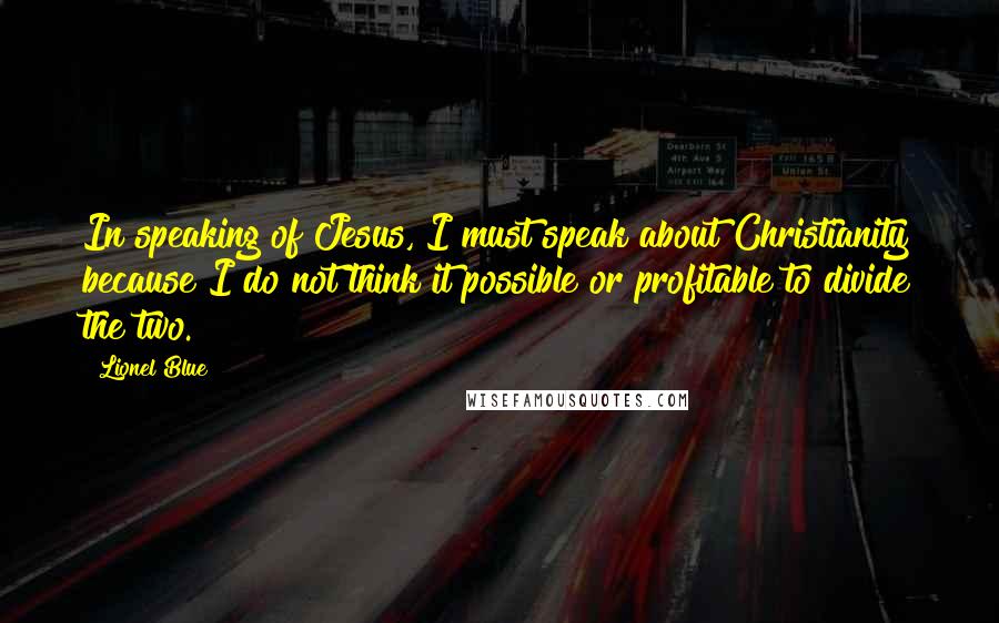 Lionel Blue Quotes: In speaking of Jesus, I must speak about Christianity because I do not think it possible or profitable to divide the two.