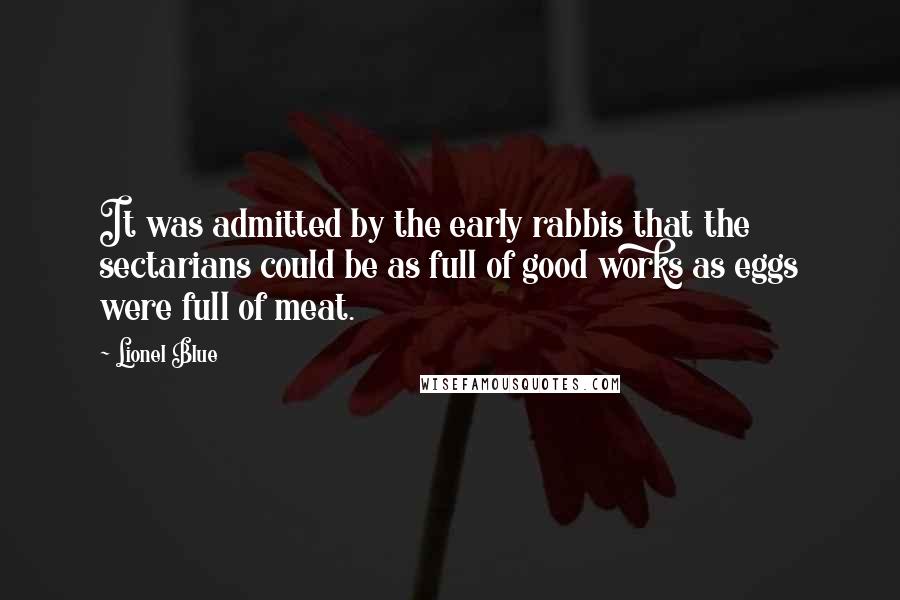 Lionel Blue Quotes: It was admitted by the early rabbis that the sectarians could be as full of good works as eggs were full of meat.