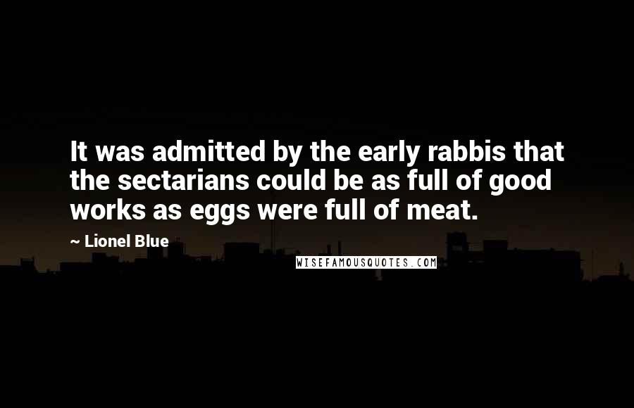 Lionel Blue Quotes: It was admitted by the early rabbis that the sectarians could be as full of good works as eggs were full of meat.