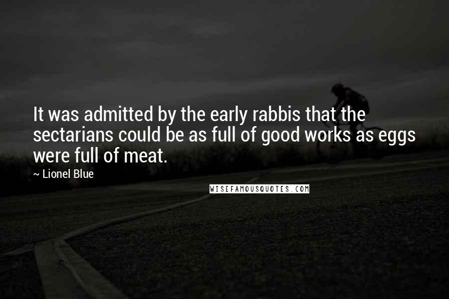 Lionel Blue Quotes: It was admitted by the early rabbis that the sectarians could be as full of good works as eggs were full of meat.