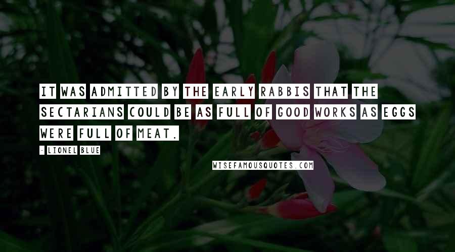 Lionel Blue Quotes: It was admitted by the early rabbis that the sectarians could be as full of good works as eggs were full of meat.