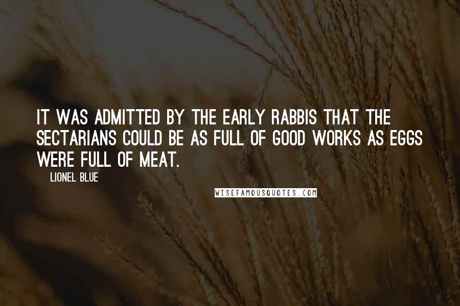 Lionel Blue Quotes: It was admitted by the early rabbis that the sectarians could be as full of good works as eggs were full of meat.