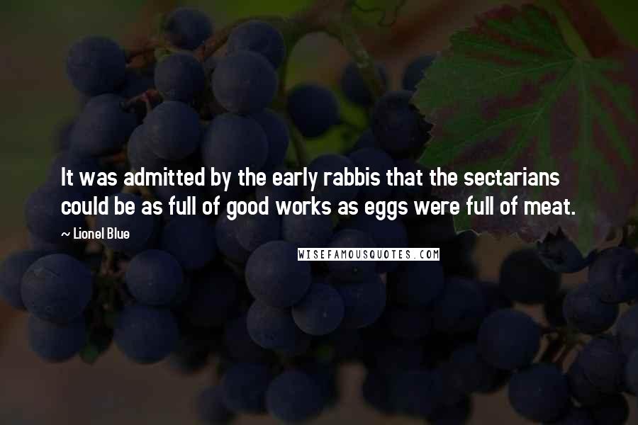 Lionel Blue Quotes: It was admitted by the early rabbis that the sectarians could be as full of good works as eggs were full of meat.