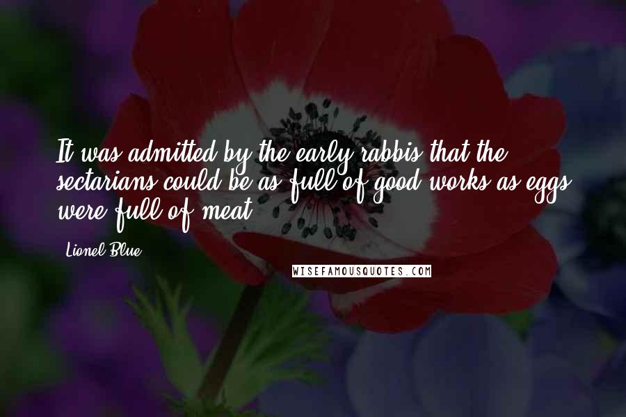 Lionel Blue Quotes: It was admitted by the early rabbis that the sectarians could be as full of good works as eggs were full of meat.