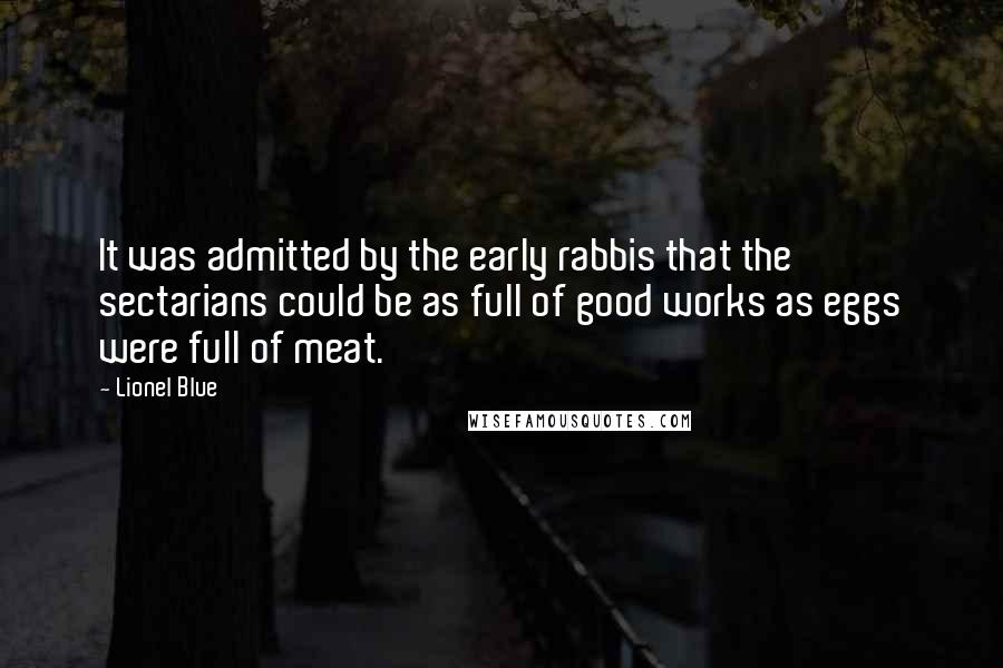 Lionel Blue Quotes: It was admitted by the early rabbis that the sectarians could be as full of good works as eggs were full of meat.