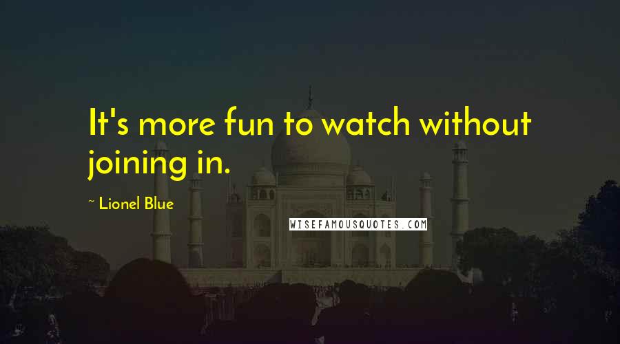 Lionel Blue Quotes: It's more fun to watch without joining in.