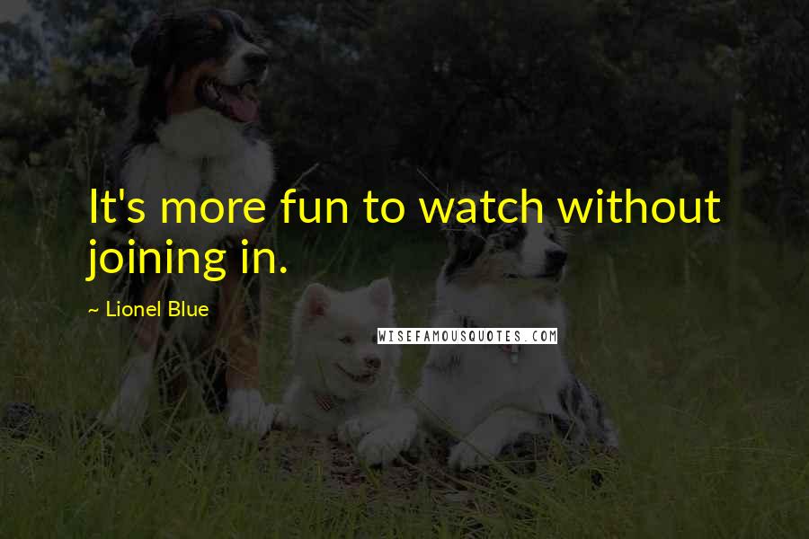 Lionel Blue Quotes: It's more fun to watch without joining in.