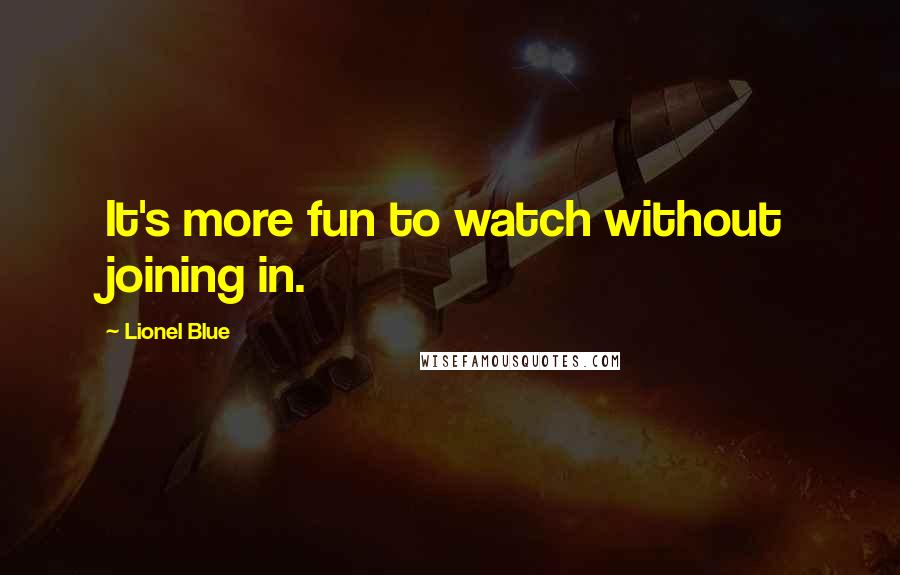 Lionel Blue Quotes: It's more fun to watch without joining in.