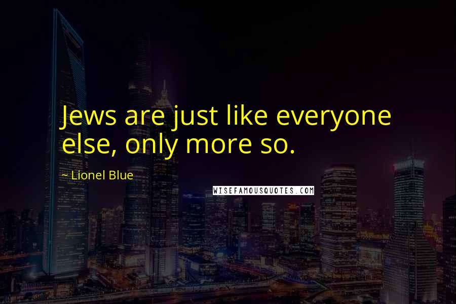 Lionel Blue Quotes: Jews are just like everyone else, only more so.