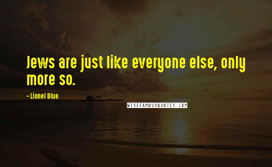 Lionel Blue Quotes: Jews are just like everyone else, only more so.