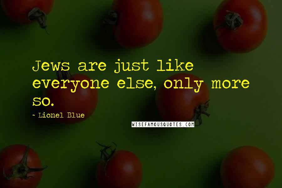 Lionel Blue Quotes: Jews are just like everyone else, only more so.