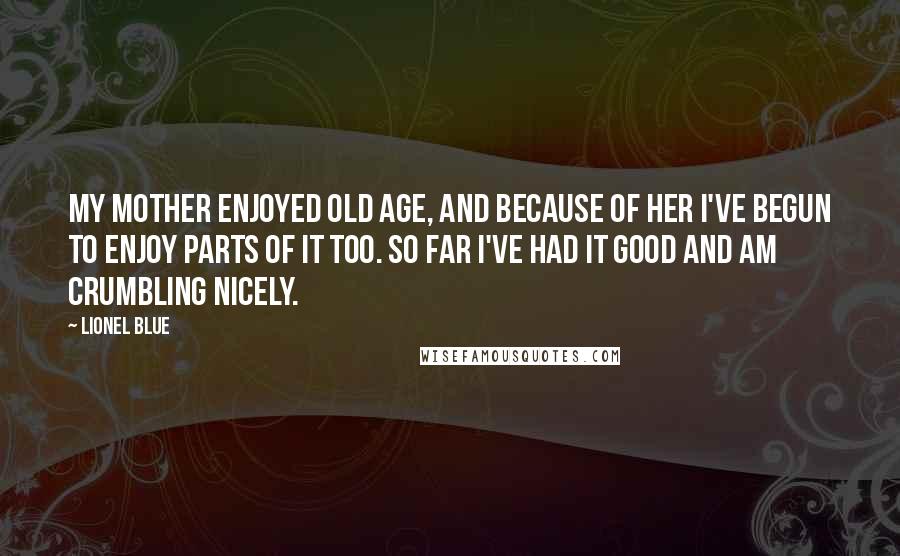 Lionel Blue Quotes: My mother enjoyed old age, and because of her I've begun to enjoy parts of it too. So far I've had it good and am crumbling nicely.