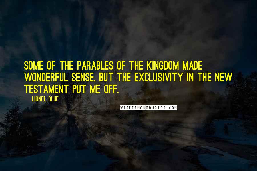 Lionel Blue Quotes: Some of the parables of the Kingdom made wonderful sense, but the exclusivity in the New Testament put me off.