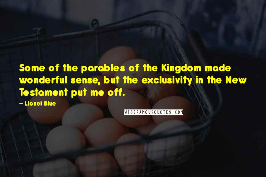 Lionel Blue Quotes: Some of the parables of the Kingdom made wonderful sense, but the exclusivity in the New Testament put me off.