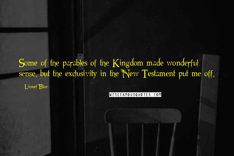 Lionel Blue Quotes: Some of the parables of the Kingdom made wonderful sense, but the exclusivity in the New Testament put me off.