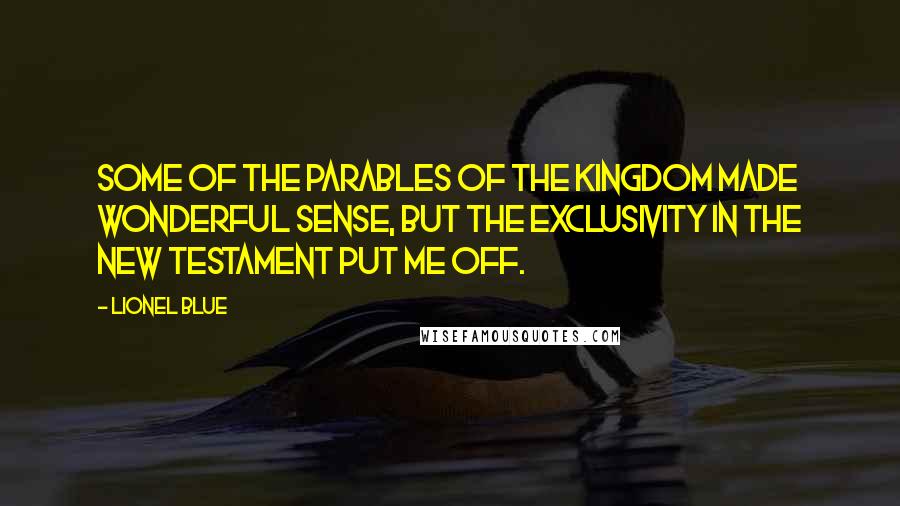 Lionel Blue Quotes: Some of the parables of the Kingdom made wonderful sense, but the exclusivity in the New Testament put me off.