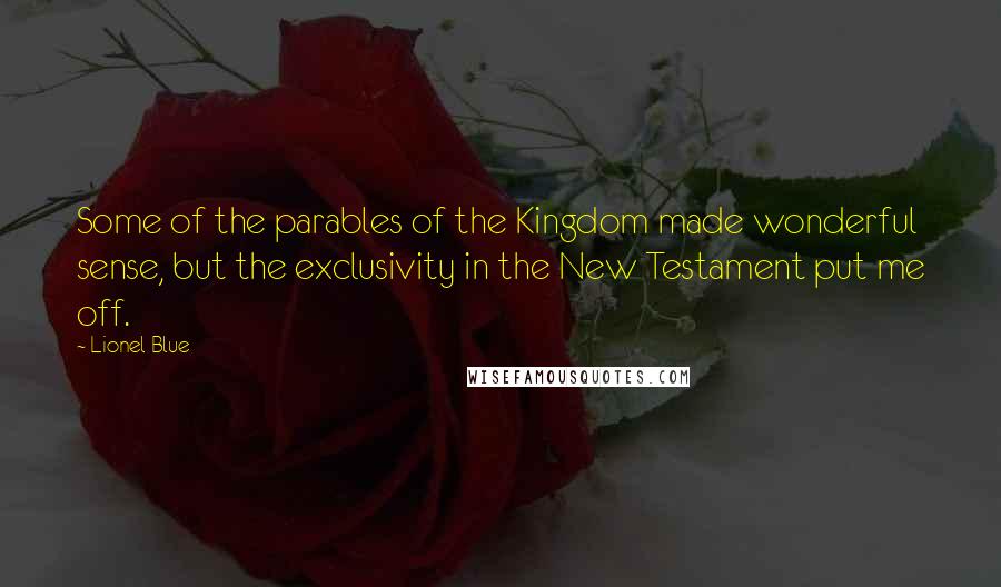 Lionel Blue Quotes: Some of the parables of the Kingdom made wonderful sense, but the exclusivity in the New Testament put me off.