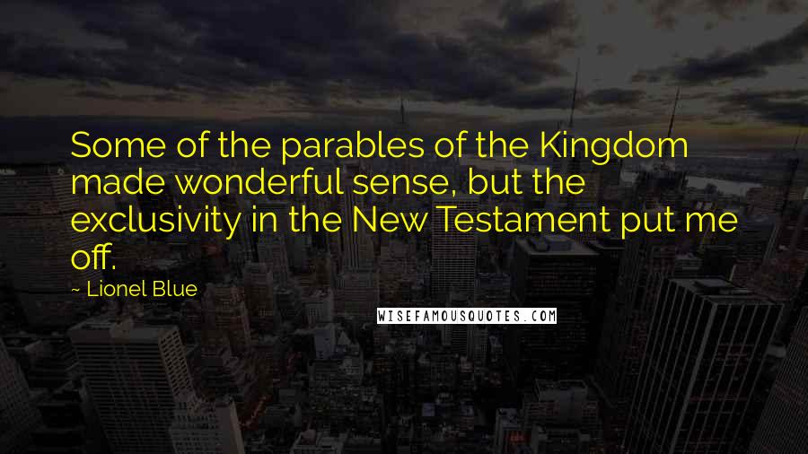 Lionel Blue Quotes: Some of the parables of the Kingdom made wonderful sense, but the exclusivity in the New Testament put me off.